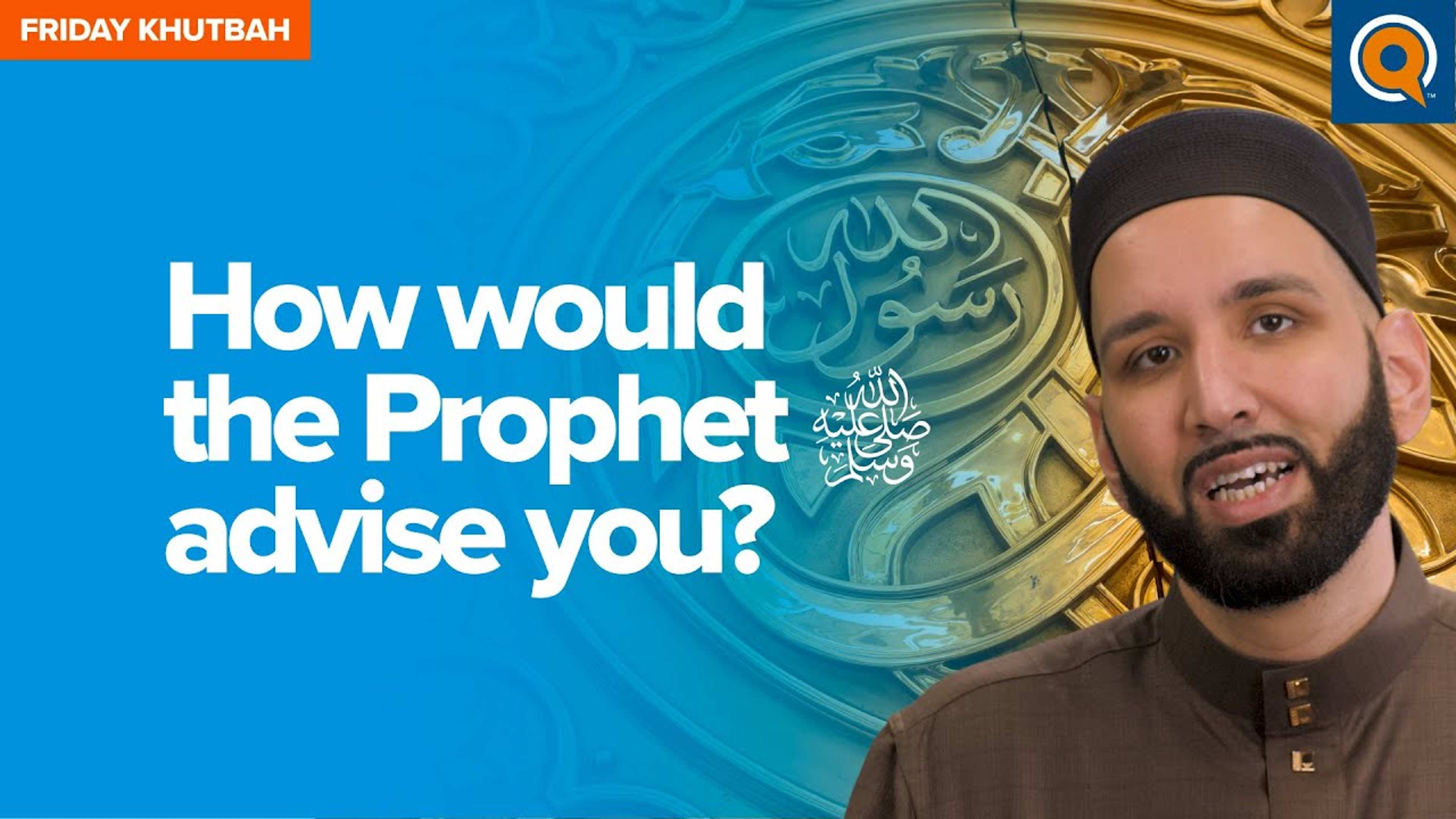 How Would The Prophet ﷺ Advise You? | Khutbah
