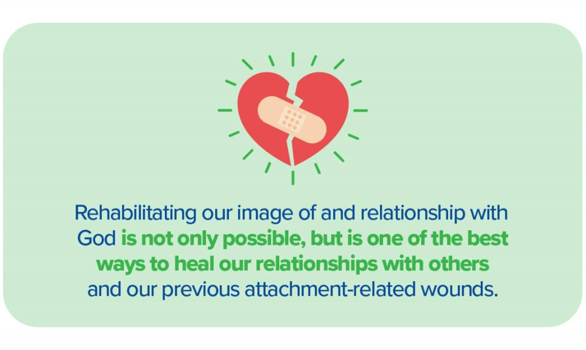 Rehabilitating our image of and relationship with God is not only possible, but is one of the best ways to heal our relationships with others and our previous attachment-related wounds