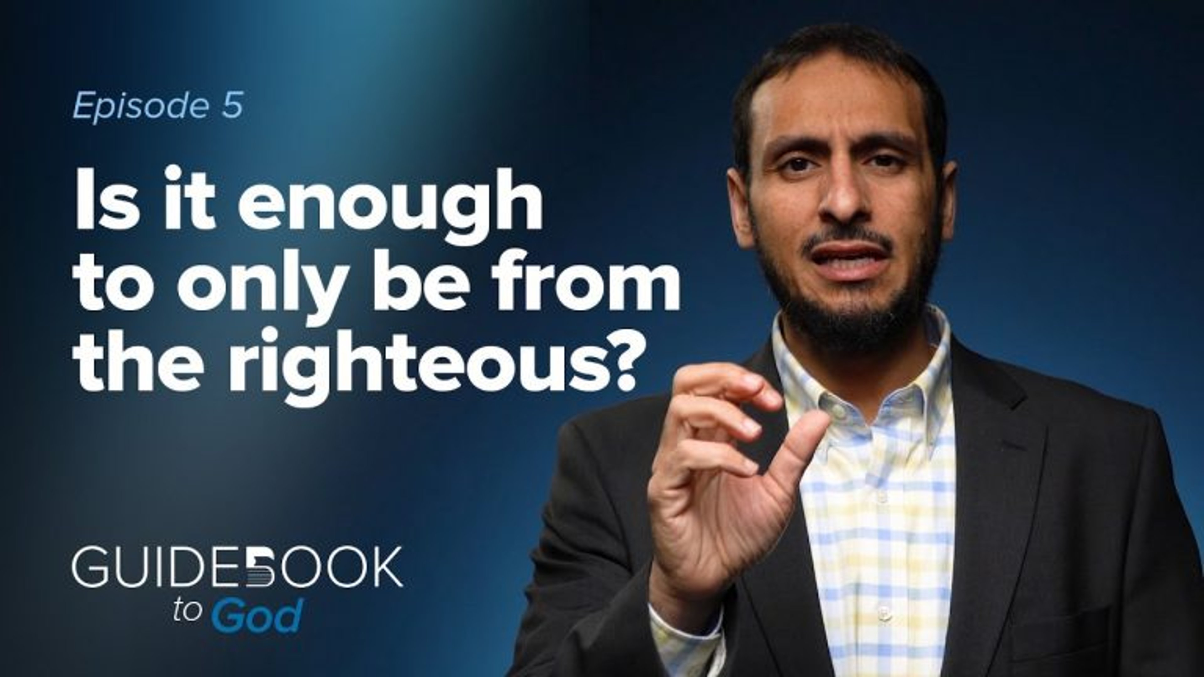 Ep. 5: Is It Enough To Only Be From The Righteous? | Guidebook to God