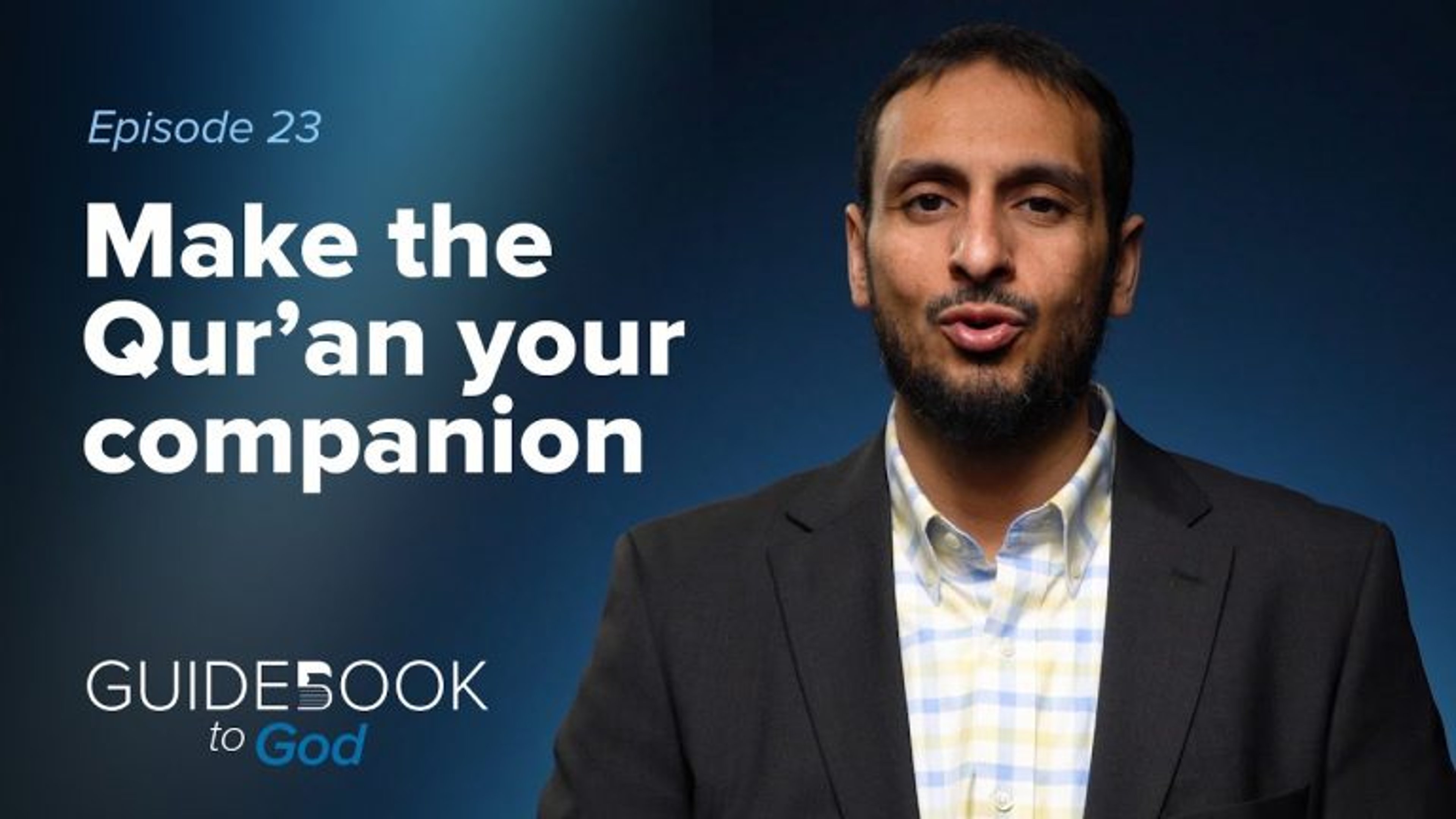 Ep: 23: Make The Qur’an Your Companion | Guidebook to God