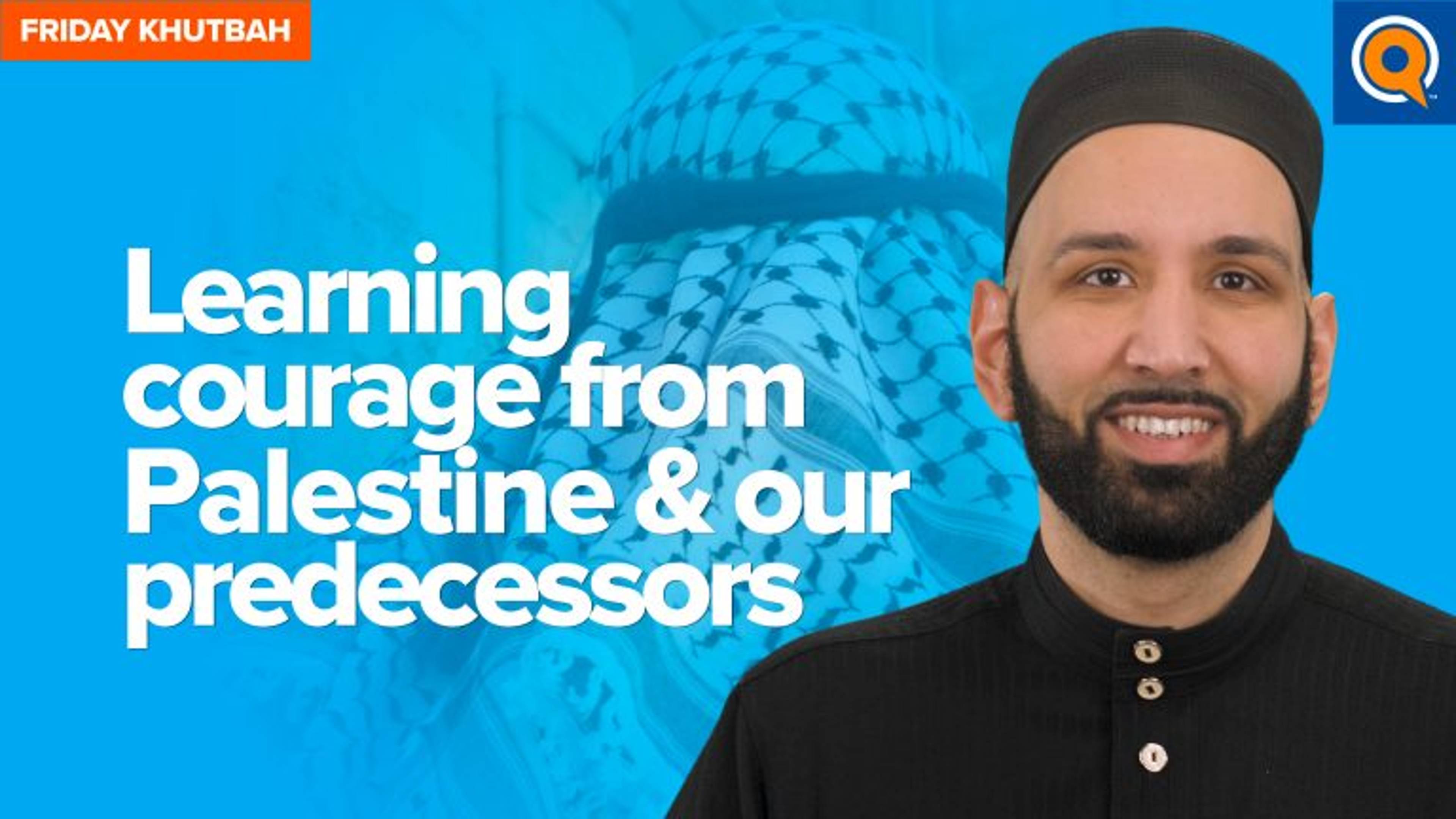 Learning Courage from Palestine & Our Predecessors | Khutbah