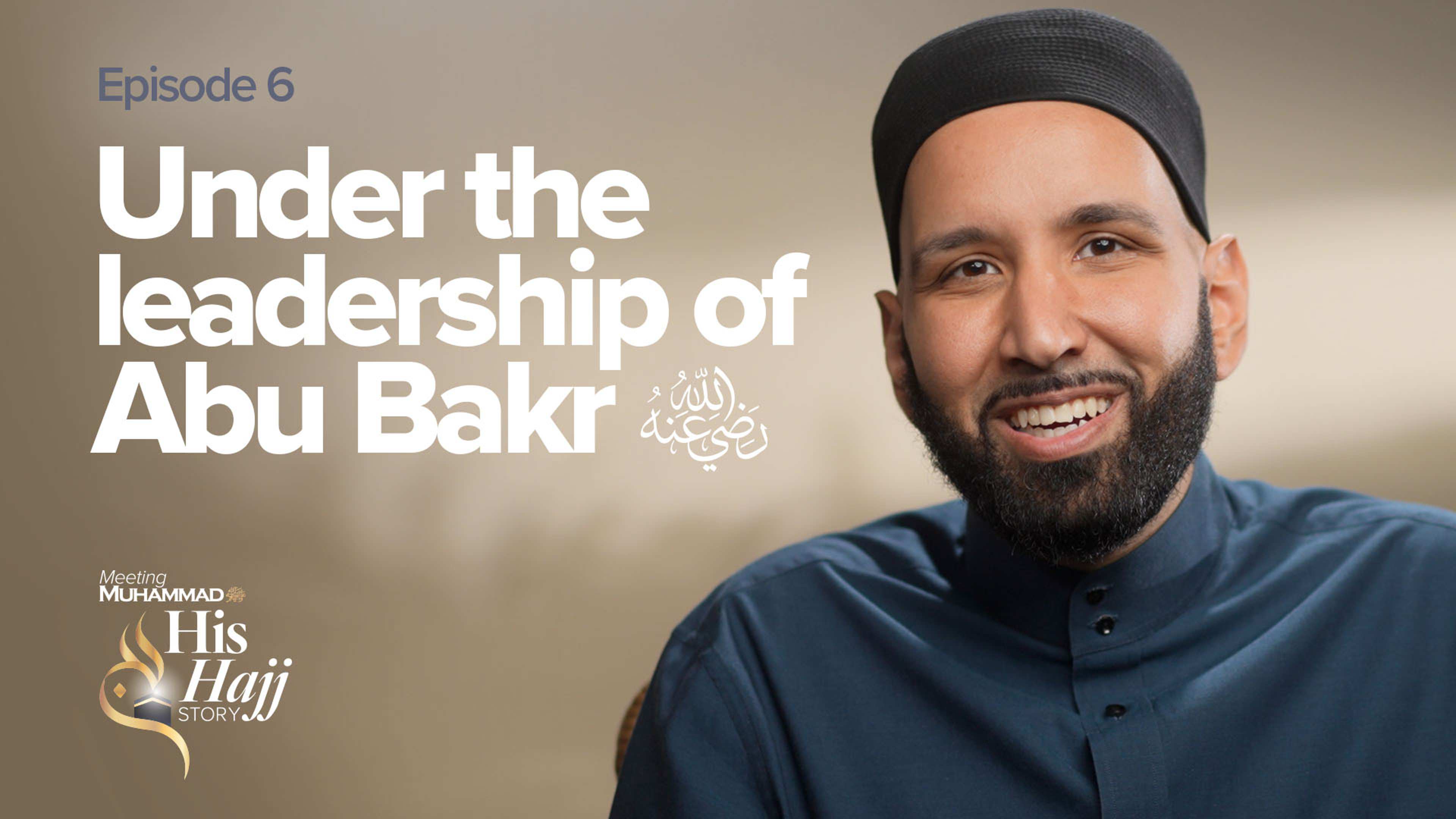 Under The Leadership Of Abu Bakr (ra) | His Hajj Story Ep. 6